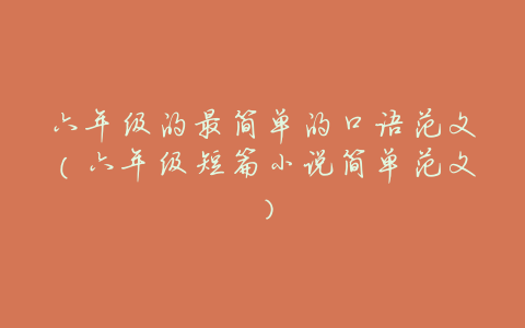 六年级的最简单的口语范文(六年级短篇小说简单范文)