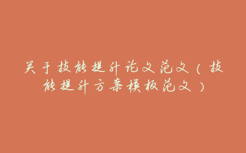 关于技能提升论文范文(技能提升方案模板范文)