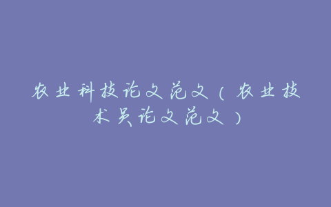 农业科技论文范文(农业技术员论文范文)