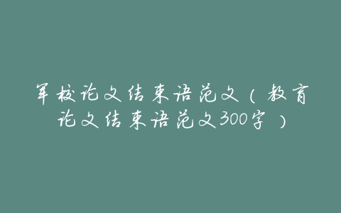 军校论文结束语范文(教育论文结束语范文300字)