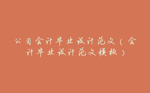 公司会计毕业设计范文(会计毕业设计范文模板)