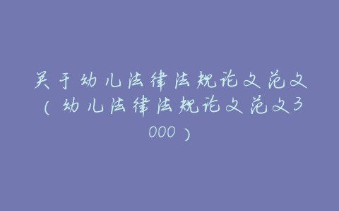 关于幼儿法律法规论文范文(幼儿法律法规论文范文3000)