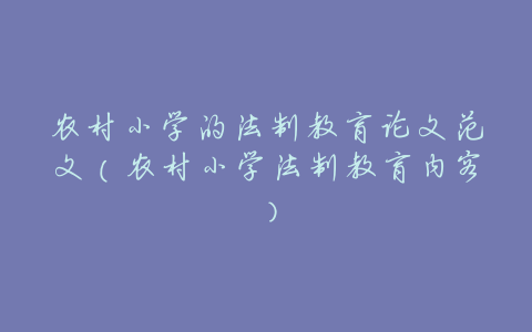 农村小学的法制教育论文范文(农村小学法制教育内容)