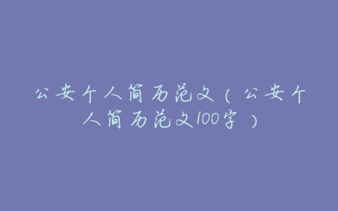 公安个人简历范文(公安个人简历范文100字)
