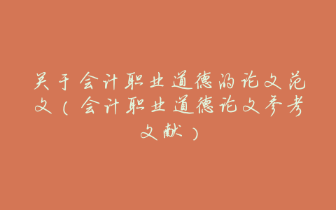 关于会计职业道德的论文范文(会计职业道德论文参考文献)
