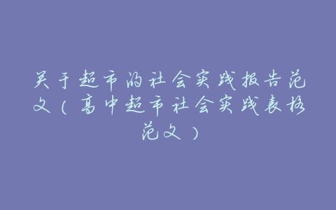 关于超市的社会实践报告范文(高中超市社会实践表格范文)