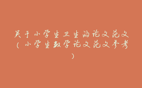 关于小学生卫生的论文范文（小学生数学论文范文参考）