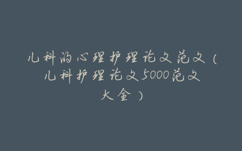 儿科的心理护理论文范文(儿科护理论文5000范文大全)