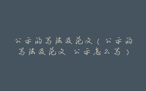 公示的写法及范文(公示的写法及范文 公示怎么写)
