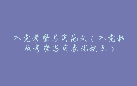 入党考察写实范文(入党积极考察写实表优缺点)