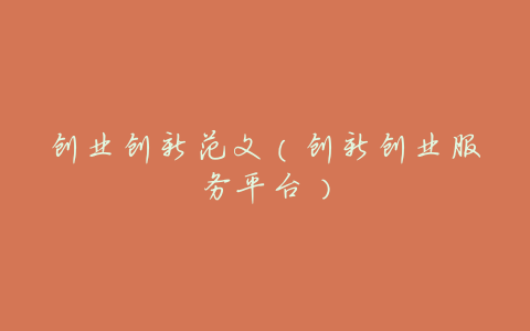 创业创新范文(创新创业服务平台)