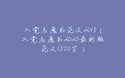 入党志愿书范文2015(入党志愿书2023最新版范文1500字)