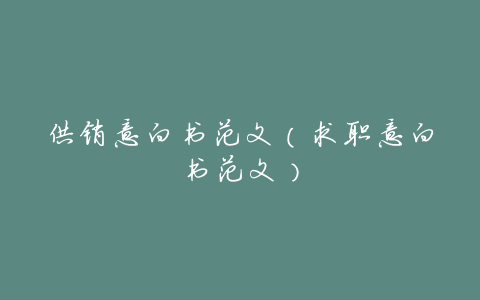 供销意向书范文（求职意向书范文）