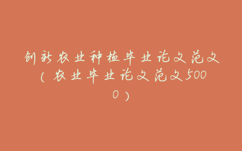 创新农业种植毕业论文范文(农业毕业论文范文5000)
