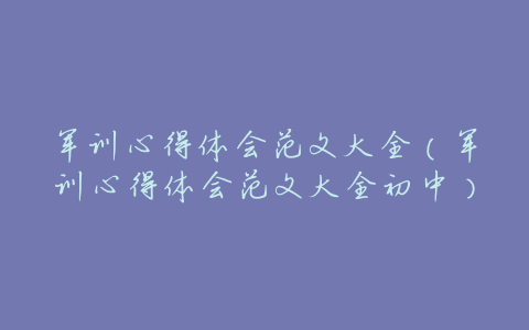 军训心得体会范文大全(军训心得体会范文大全初中)