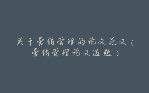 关于营销管理的论文范文(营销管理论文选题)
