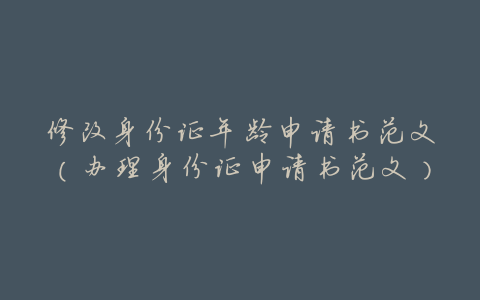 修改身份证年龄申请书范文(办理身份证申请书范文)