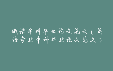 俄语本科毕业论文范文(英语专业本科毕业论文范文)