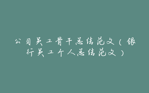 公司员工骨干总结范文(银行员工个人总结范文)