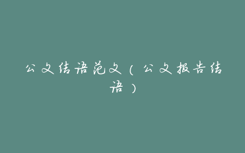 公文结语范文（公文报告结语）