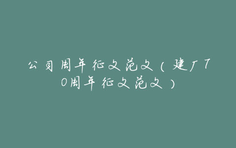 公司周年征文范文(建厂70周年征文范文)