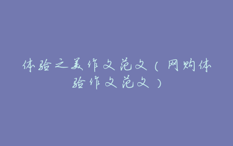 体验之美作文范文(网购体验作文范文)