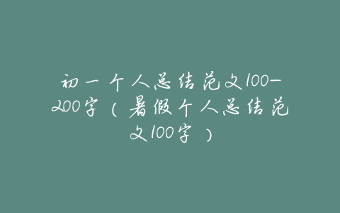 初一个人总结范文100-200字(暑假个人总结范文100字)