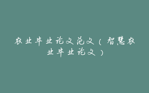 农业毕业论文范文(智慧农业毕业论文)
