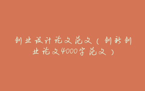 创业设计论文范文(创新创业论文4000字范文)