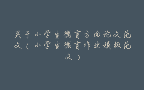 关于小学生德育方面论文范文（小学生德育作业模板范文）