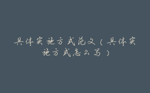 具体实施方式范文(具体实施方式怎么写)