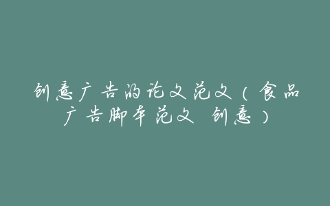 创意广告的论文范文(食品广告脚本范文 创意)