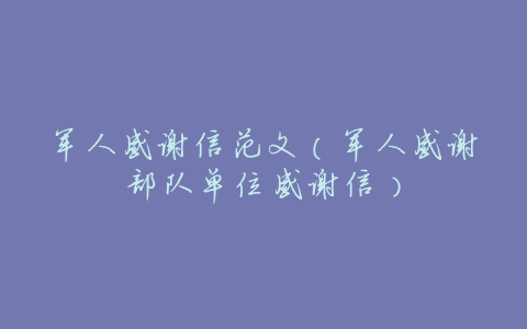 军人感谢信范文(军人感谢部队单位感谢信)