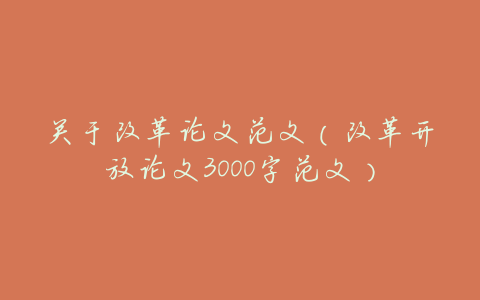 关于改革论文范文(改革开放论文3000字范文)
