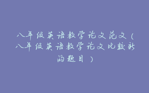 八年级英语教学论文范文(八年级英语教学论文比较新的题目)