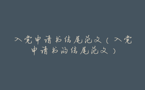 入党申请书结尾范文(入党申请书的结尾范文)