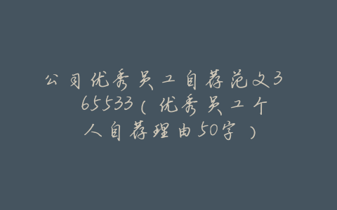 公司优秀员工自荐范文3 65533(优秀员工个人自荐理由50字)