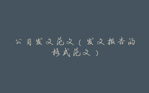 公司发文范文(发文报告的格式范文)