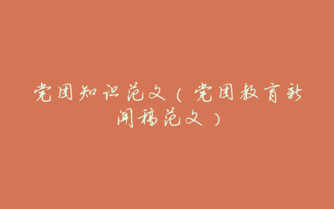 党团知识范文(党团教育新闻稿范文)