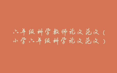 六年级科学教师论文范文(小学六年级科学论文范文)