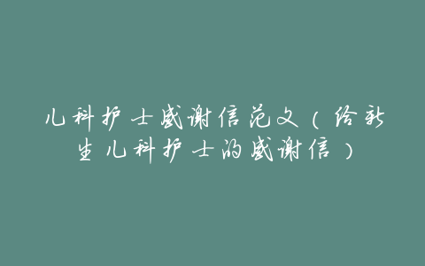 儿科护士感谢信范文(给新生儿科护士的感谢信)