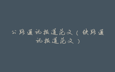 公路通讯报道范文(铁路通讯报道范文)