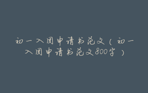 初一入团申请书范文(初一入团申请书范文800字)
