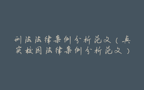 刑法法律案例分析范文(真实校园法律案例分析范文)