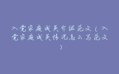入党家庭成员介绍范文(入党家庭成员情况怎么写范文)