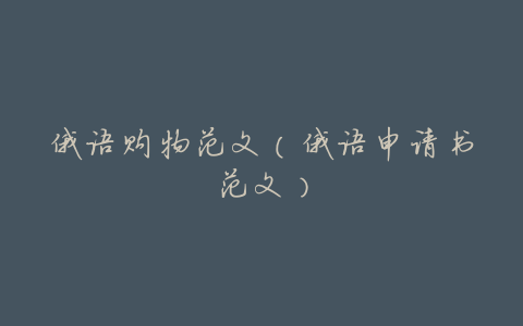 俄语购物范文(俄语申请书范文)