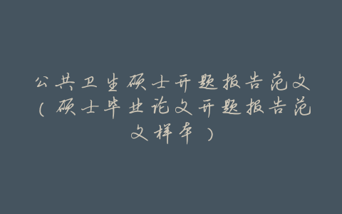 公共卫生硕士开题报告范文(硕士毕业论文开题报告范文样本)