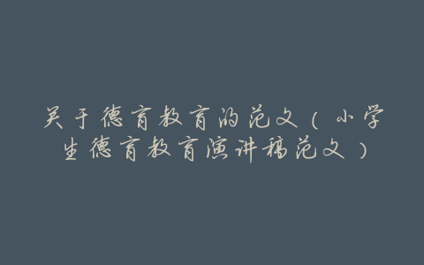 关于德育教育的范文(小学生德育教育演讲稿范文)