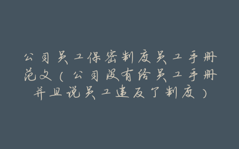 公司员工保密制度员工手册范文(公司没有给员工手册并且说员工违反了制度)