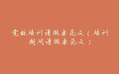 党校培训请假条范文（培训期间请假条范文）